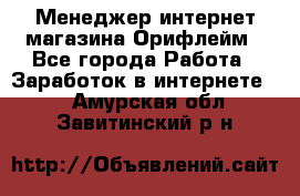 Менеджер интернет-магазина Орифлейм - Все города Работа » Заработок в интернете   . Амурская обл.,Завитинский р-н